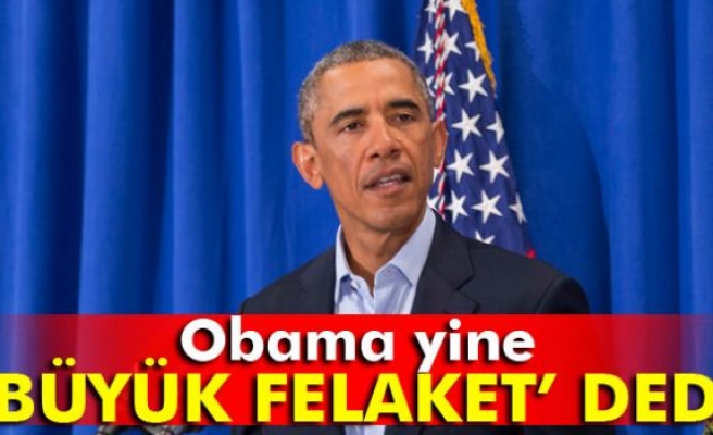 Obama yine 'büyük felaket' dedi