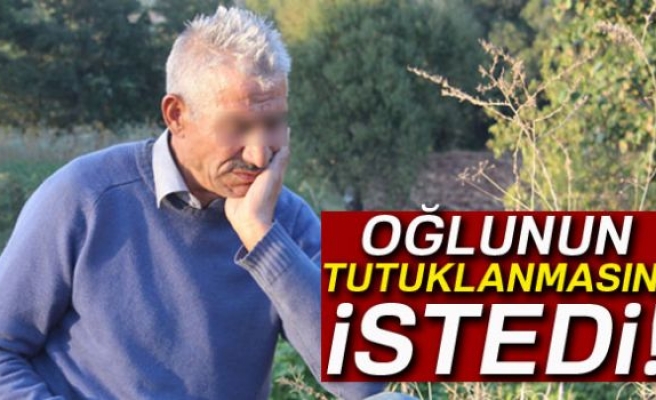 OĞLUNUN TUTUKLANMASINI İSTEDİ!