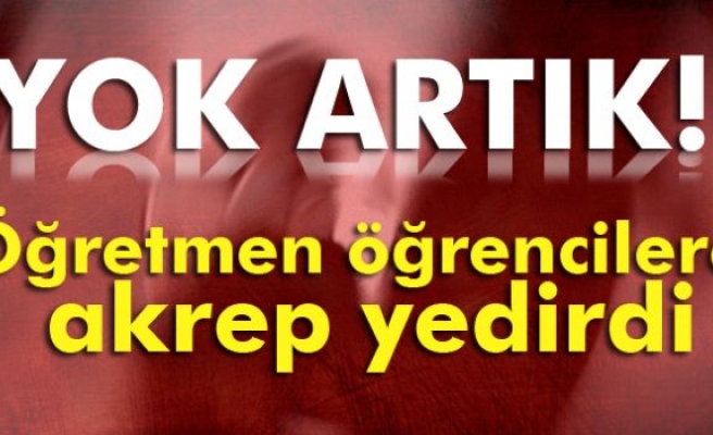 Öğretmen öğrencilere akrep yedirdi iddiası