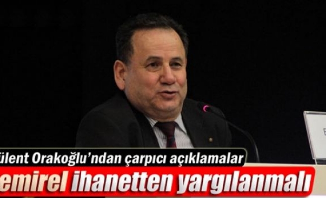 Orakoğlu: 'Demirel, ihanetten yargılanmalı’