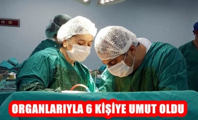 Organlarıyla 6 kişiye umut oldu