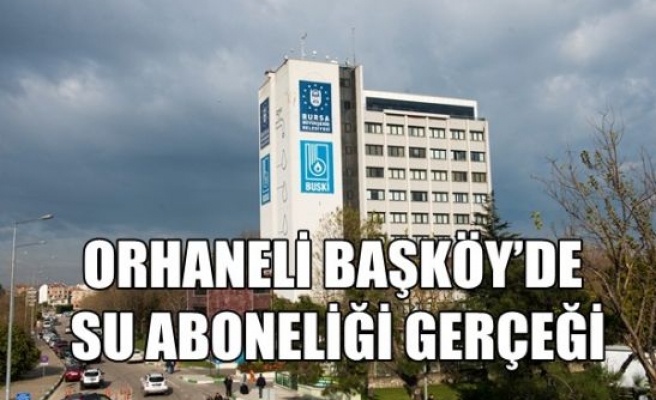 Orhaneli Başköy`de Su Aboneliği Gerçeği