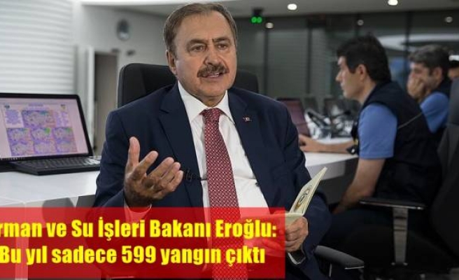 Orman ve Su İşleri Bakanı Eroğlu: Bu yıl sadece 599 yangın çıktı