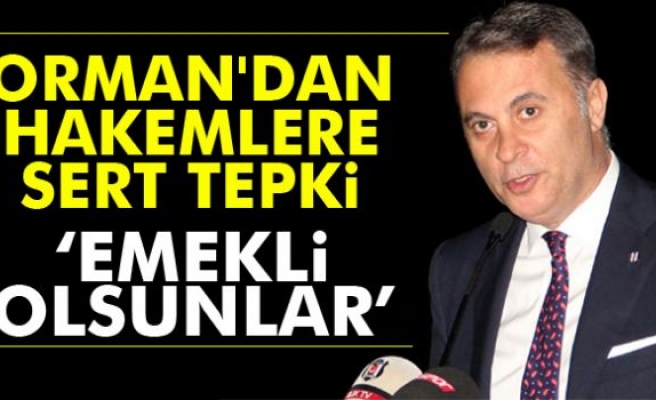 Orman'dan hakemlere tepki: 'Emekli olsunlar'