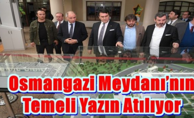 Osmangazi Meydanı’nın Temeli Yazın Atılıyor 