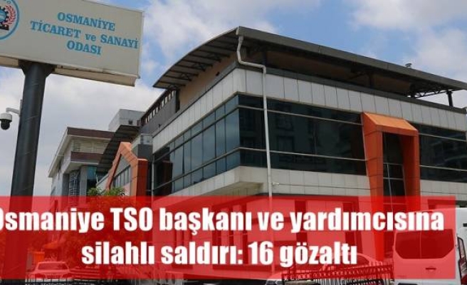 Osmaniye TSO başkanı ve yardımcısına silahlı saldırı: 16 gözaltı