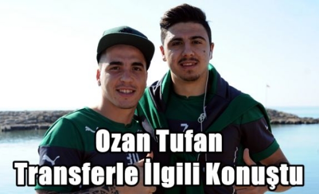 Ozan Tufan Transferle İlgili Konuştu