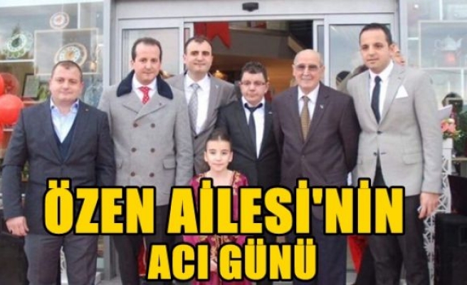 ÖZEN AİLESİNİN ACI GÜNÜ