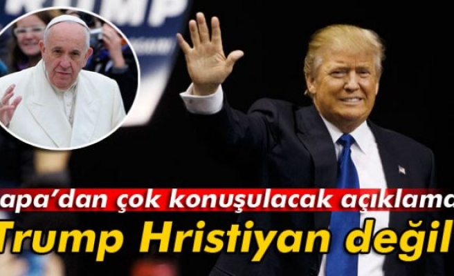 Papa Francisco: 'Trump Hıristiyan değildir'