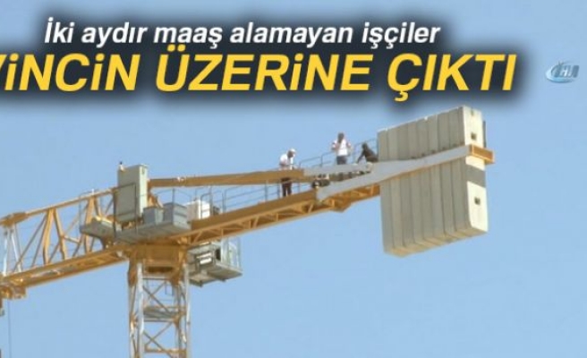 Parasını alamayan işçiler vincin üzerine çıktı