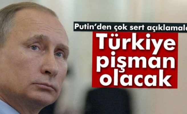 Putin: 'Türkiye yaptığına pişman olacak'