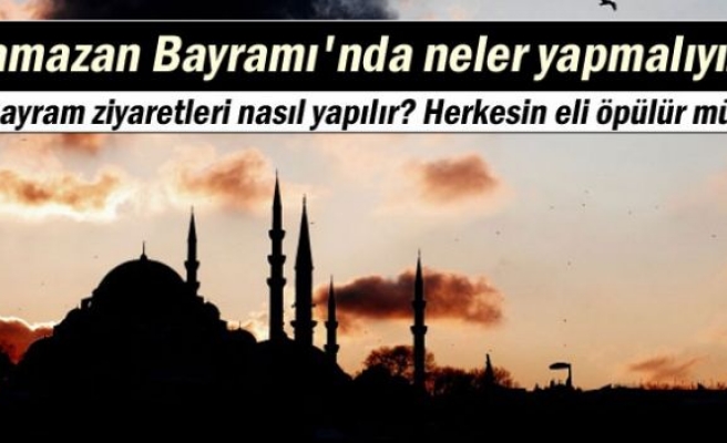 Ramazan Bayramı'nda neler yapmalıyız?