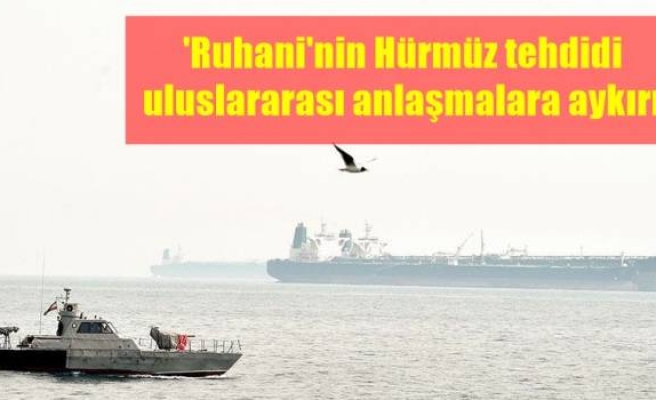 'Ruhani'nin Hürmüz tehdidi uluslararası anlaşmalara aykırı'