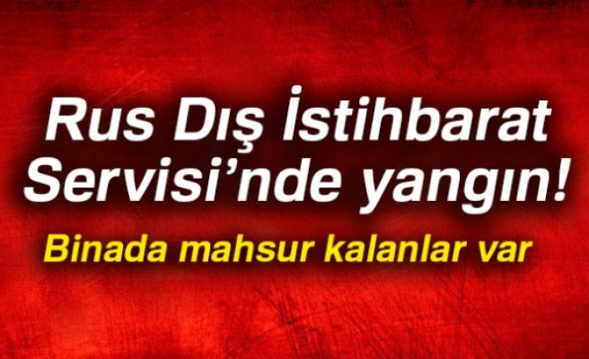 RUS DIŞ İSTİHBARAT SERVİSİ'NDE YANGIN!