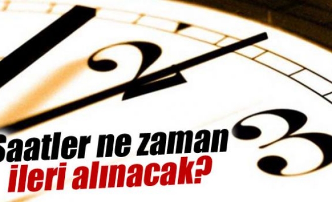 Saatler ne zaman ileri alınacak?