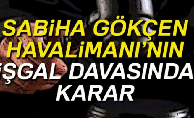 SABİHA GÖKÇEN HAVALİMANI'NIN İŞGALİ DAVASINDA KARAR!