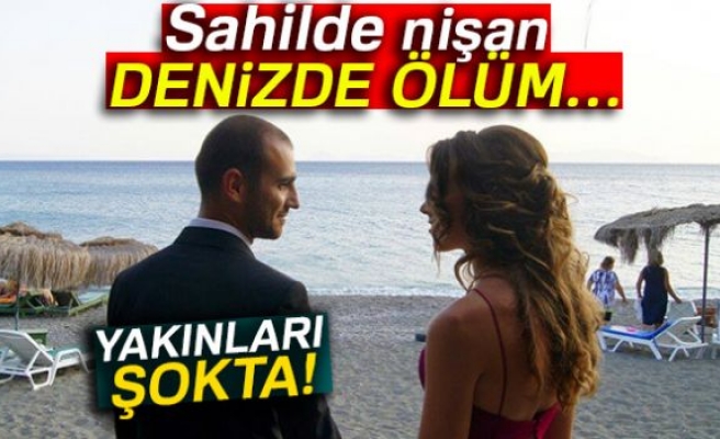 SAHİLDE NİŞAN DENİZDE ÖLÜM!