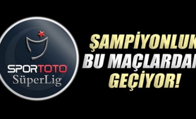 Şampiyonluk bu maçlardan geçiyor