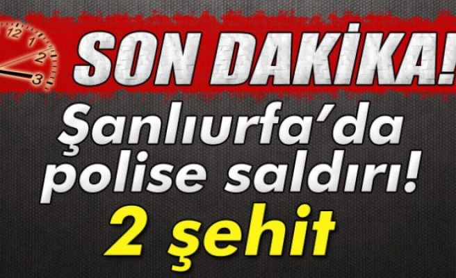 Şanlıurfa'da polise saldırı: 2 şehit!