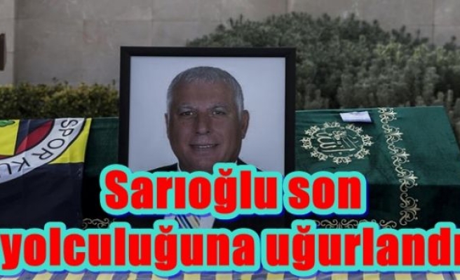 Sarıoğlu son yolculuğuna uğurlandı