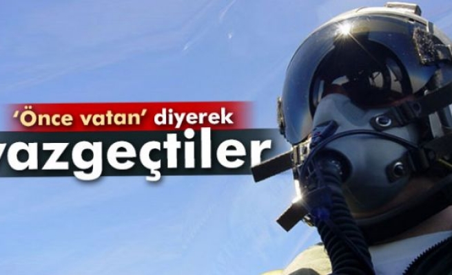 Savaş pilotları 'önce vatan' diyerek vazgeçti!