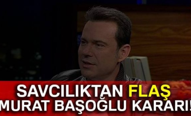 SAVCILIKTAN FLAŞ MURAT BAŞOĞLU KARARI!