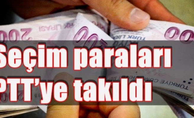 Seçim paraları PTT’ye takıldı