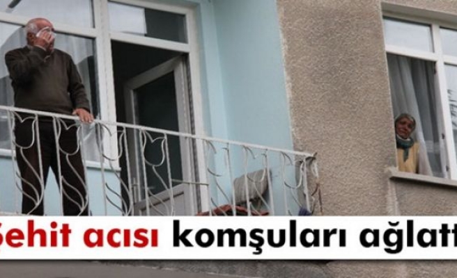 Şehit acısı komşuları ağlattı