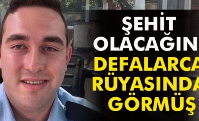 Şehit olacağını defalarca rüyasında görmüş