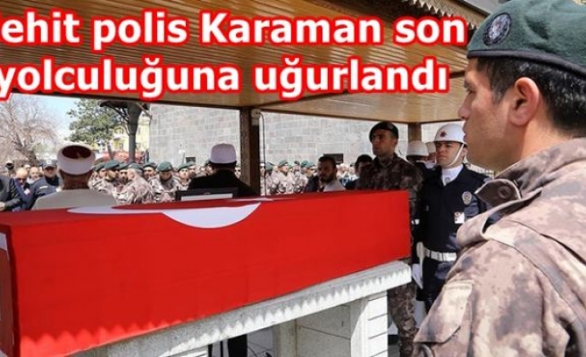 Şehit polis Karaman son yolculuğuna uğurlandı