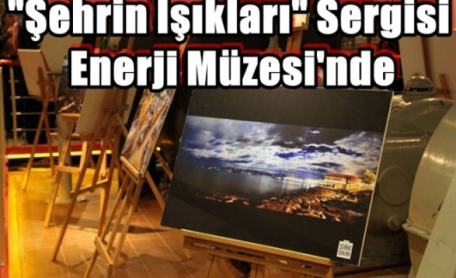 “Şehrin Işıkları“ Sergisi Enerji Müzesi'nde