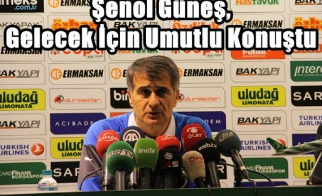 Şenol Güneş,Gelecek İçin Umutlu Konuştu