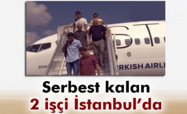 Serbest kalan 2 işçi Türkiye’ye getirildi