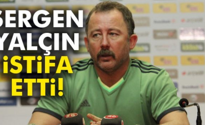 SERGEN YALÇIN İSTİFA ETTİ!