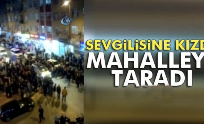 Sevgilisine Kızdı, Mahalleyi Taradı 