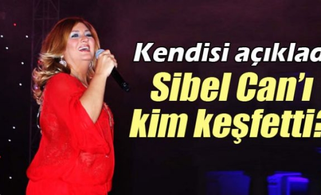 Sibel Can’ı kim keşfetti?