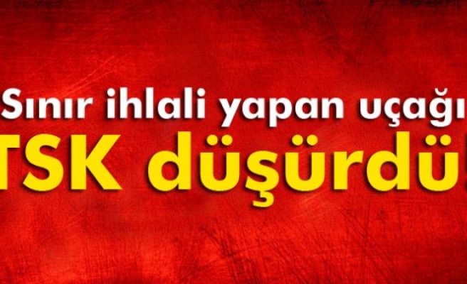 Sınır ihlali yapan uçağı TSK düşürdü!