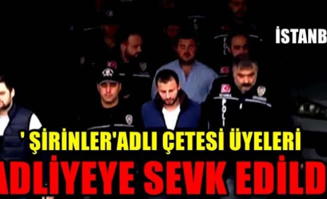 'Şirinler' çetesi üyeleri adliyeye sevk edildi