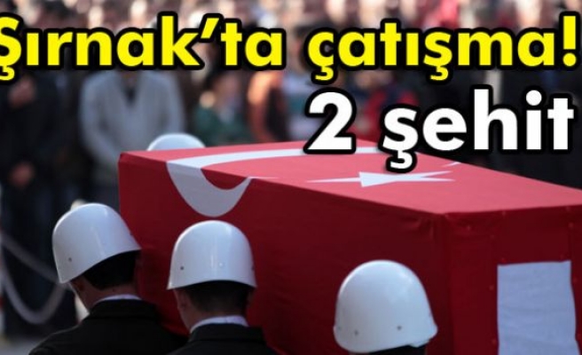 Şırnak’ta çatışma: 2 şehit, 4 yaralı