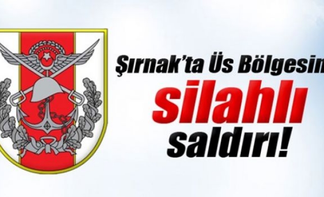 Şırnak’ta Üs Bölgesine silahlı saldırı!