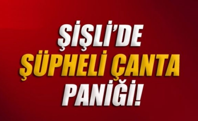 Şişli'de şüpheli çanta paniği