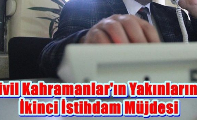 'Sivil kahramanlar'ın yakınlarına ikinci istihdam müjdesi