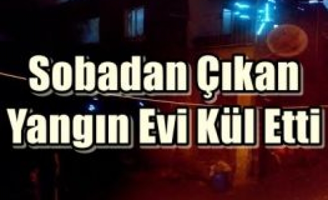 Sobadan Çıkan Yangın Evi Kül Etti