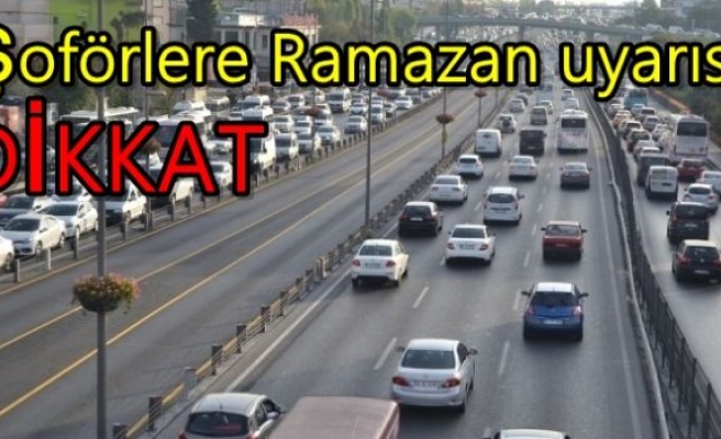 Şoförlere Ramazan uyarısı