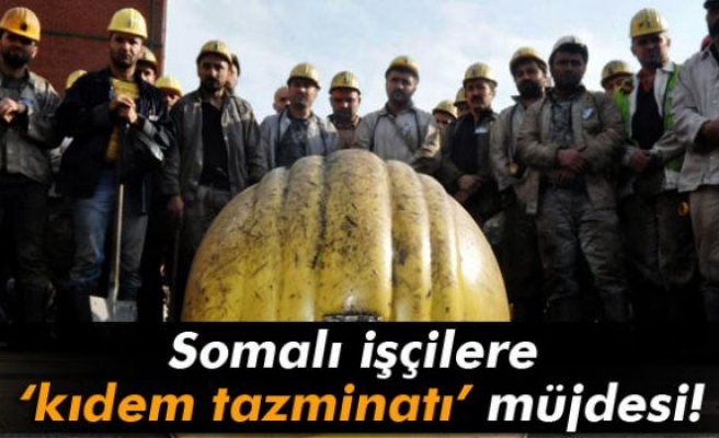 Somalı işçilere ‘kıdem tazminatı’ müjdesi