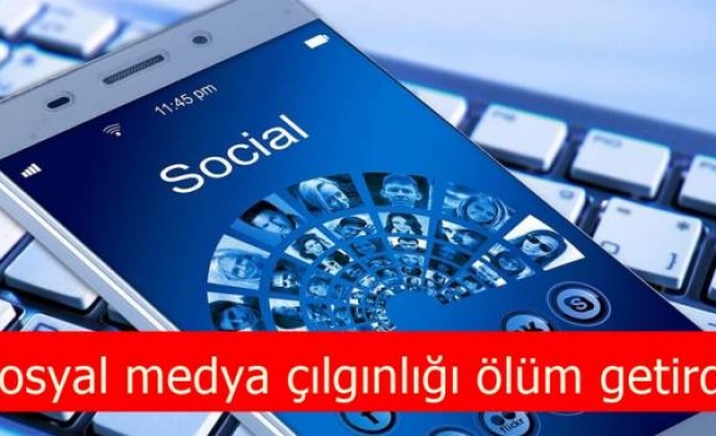 Sosyal medya çılgınlığı ölüm getirdi