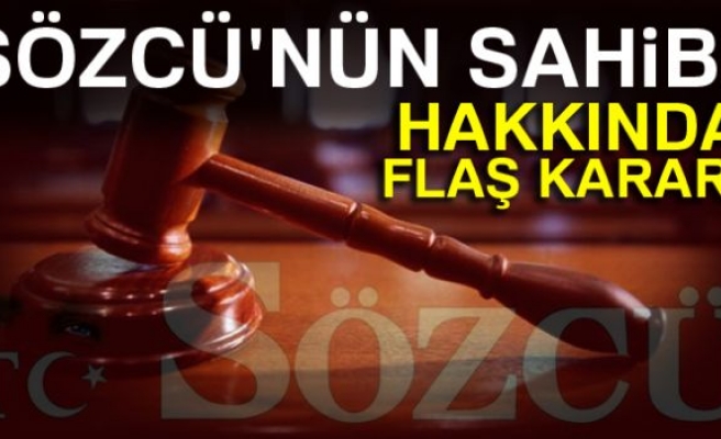 SÖZCÜ'NÜN SAHİBİ HAKKINDA FLAŞ KARAR!