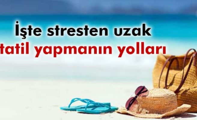 Stresten uzak tatil yapmanın yolları