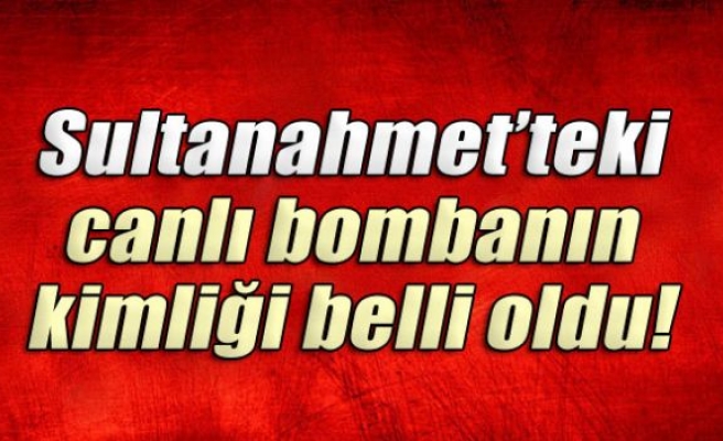 Sultanahmet'teki canlı bombanın kimliği belli oldu