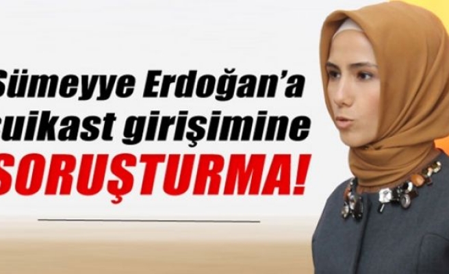 Sümeyye Erdoğan'a suikast girişime soruşturma